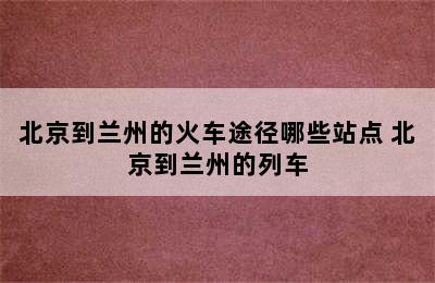 北京到兰州的火车途径哪些站点 北京到兰州的列车